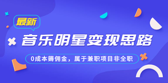 （6532期）某公众号付费文章《音乐明星变现思路，0成本薅佣金，属于兼职项目非全职》-保成圈-山云人力,分享创业咨询_最新网络项目资源