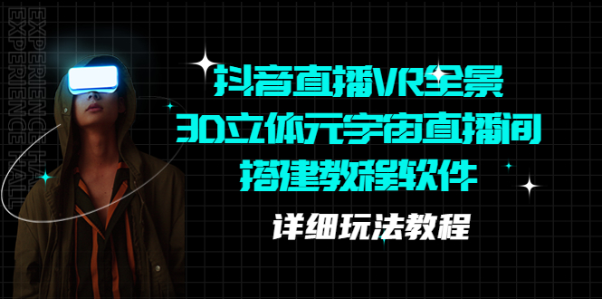 （5525期）抖音直播VR全景3D立体元宇宙直播间搭建教程软件【详细玩法教程】-保成圈-山云人力,分享创业咨询_最新网络项目资源