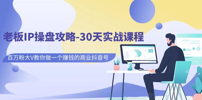 （7107期）老板IP操盘攻略-30天实战课程：百万粉大V教你做一个赚钱的商业抖音号-保成圈-山云人力,分享创业咨询_最新网络项目资源