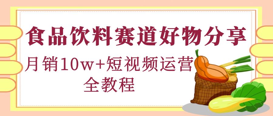 （4413期）食品饮料赛道好物分享，月销10W+短视频运营全教程！-保成圈-山云人力,分享创业咨询_最新网络项目资源