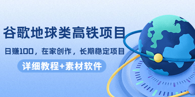 （4180期）谷歌地球类高铁项目，日赚100，在家创作，长期稳定项目（教程+素材软件）-保成圈-山云人力,分享创业咨询_最新网络项目资源