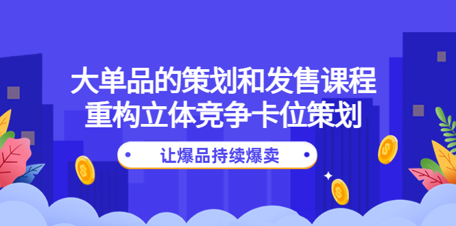 （4277期）大单品的策划和发售课程：重构立体竞争卡位策划，让爆品持续爆卖-保成圈-山云人力,分享创业咨询_最新网络项目资源