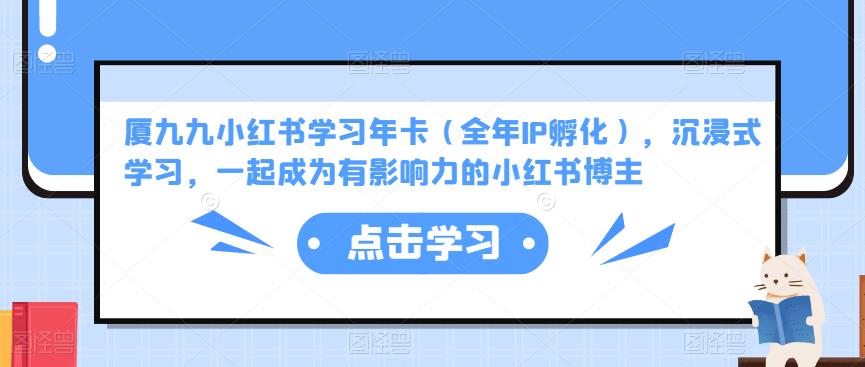 厦九九小红书学习年卡（全年IP孵化），沉浸式学习，一起成为有影响力的小红书博主-保成圈-山云人力,分享创业咨询_最新网络项目资源