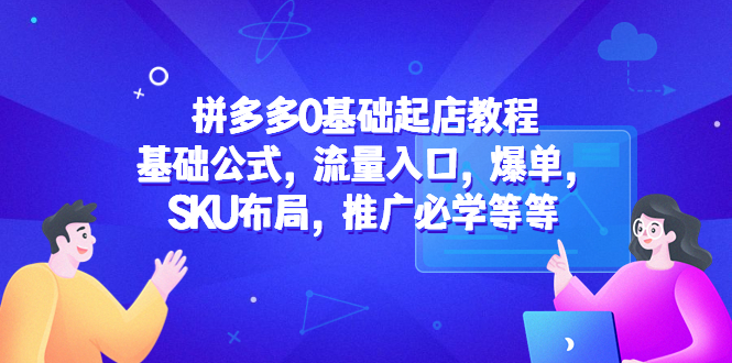 （5421期）拼多多0基础起店教程：基础公式，流量入口，爆单，SKU布局，推广必学等等-保成圈-山云人力,分享创业咨询_最新网络项目资源