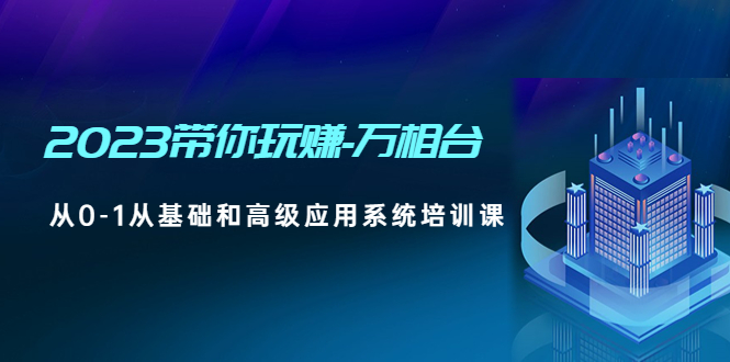 （4853期）2023带你玩赚-万相台，从0-1从基础和高级应用系统培训课(无中创水印)-保成圈-山云人力,分享创业咨询_最新网络项目资源