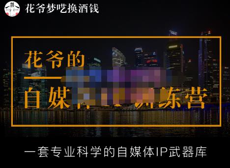 花爷的自媒体IP训练营(12期)，一套全新的“公域引流，私域成交”IP打法，直接带走-保成圈-山云人力,分享创业咨询_最新网络项目资源
