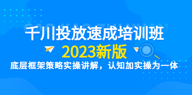 （6205期）千川投放速成培训班【2023新版】底层框架策略实操讲解，认知加实操为一体-保成圈-山云人力,分享创业咨询_最新网络项目资源