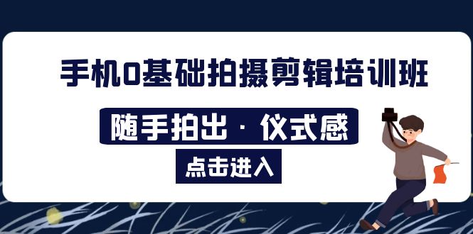 （5726期）2023手机0基础拍摄剪辑培训班：随手拍出·仪式感-保成圈-山云人力,分享创业咨询_最新网络项目资源