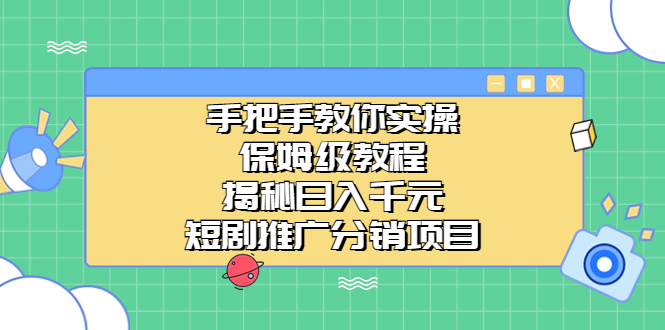 （6984期）手把手教你实操！保姆级教程揭秘日入千元的短剧推广分销项目-保成圈-山云人力,分享创业咨询_最新网络项目资源