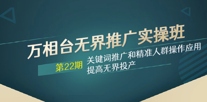 （7987期）万相台无界推广实操班【22期】关键词推广和精准人群操作应用，提高无界投产-保成圈-山云人力,分享创业咨询_最新网络项目资源