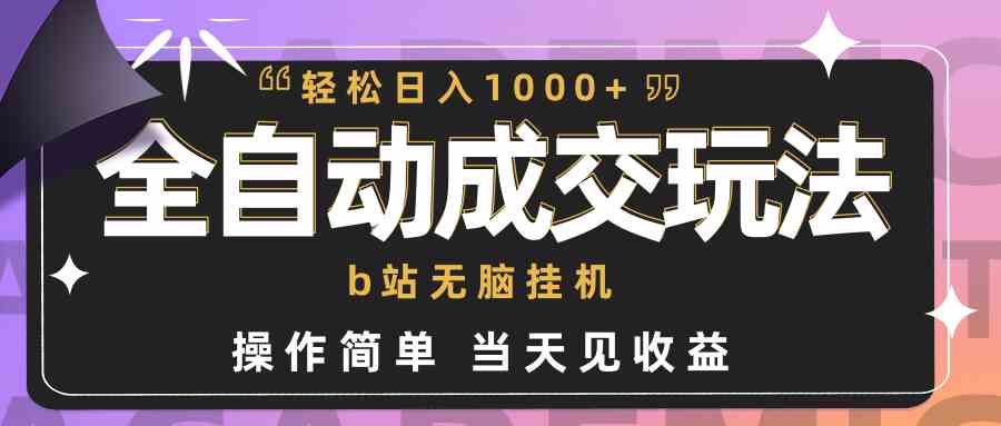 （9453期）全自动成交  b站无脑挂机 小白闭眼操作 轻松日入1000+ 操作简单 当天见收益-保成圈-山云人力,分享创业咨询_最新网络项目资源