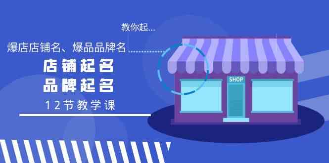 （9063期）教你起“爆店店铺名、爆品品牌名”，店铺起名，品牌起名（12节教学课）-保成圈-山云人力,分享创业咨询_最新网络项目资源