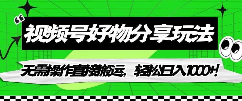视频号好物分享玩法，无需操作直接搬运，轻松日入1000+！【揭秘】-保成圈-山云人力,分享创业咨询_最新网络项目资源