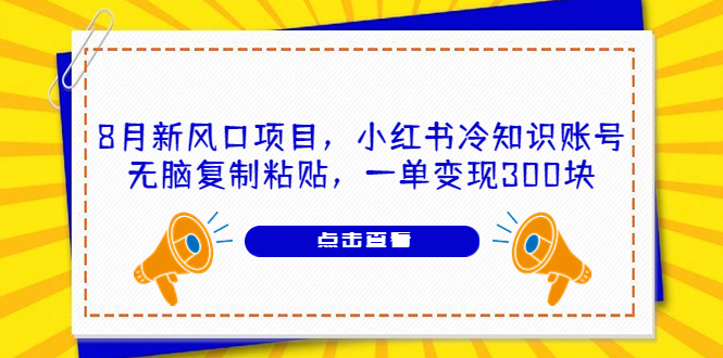 （6717期）8月新风口项目，小红书冷知识账号，无脑复制粘贴，一单变现300块-保成圈-山云人力,分享创业咨询_最新网络项目资源