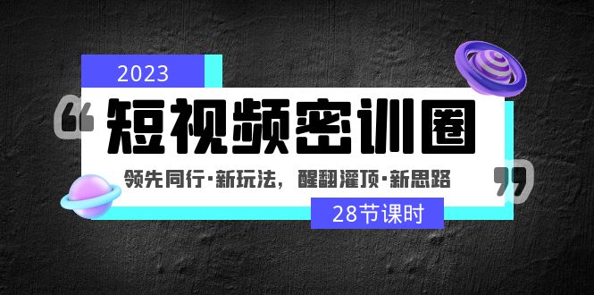 （4971期）2023短视频密训圈：领先同行·新玩法，醒翻灌顶·新思路（28节课时）-保成圈-山云人力,分享创业咨询_最新网络项目资源