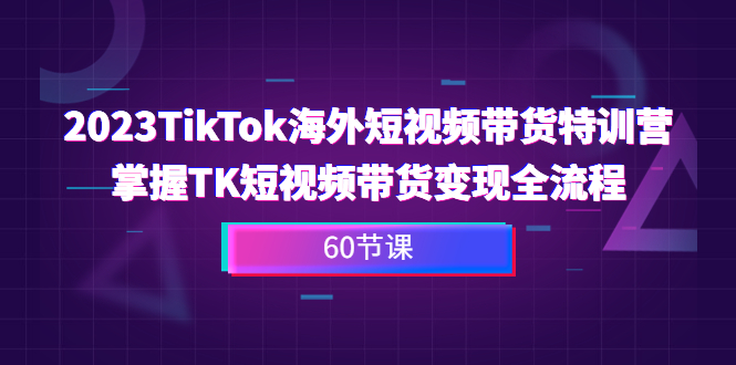 （6890期）2023-TikTok海外短视频带货特训营，掌握TK短视频带货变现全流程（60节课）-保成圈-山云人力,分享创业咨询_最新网络项目资源
