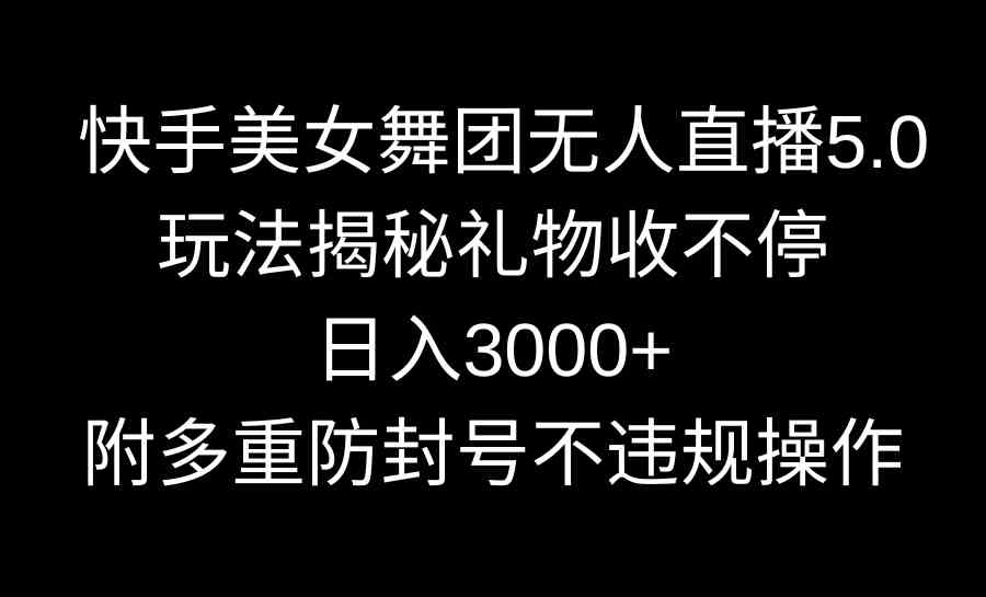 （9062期）快手美女舞团无人直播5.0玩法揭秘，礼物收不停，日入3000+，内附多重防…-保成圈-山云人力,分享创业咨询_最新网络项目资源