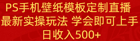 （8843期）PS手机壁纸模板定制直播  最新实操玩法 学会即可上手 日收入500+-保成圈-山云人力,分享创业咨询_最新网络项目资源