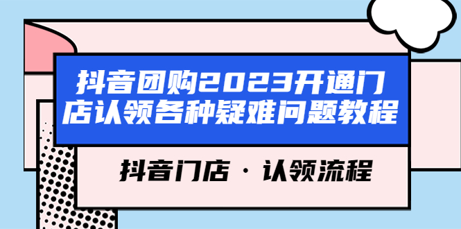 （5685期）抖音团购2023开通门店认领各种疑难问题教程，抖音门店·认领流程-保成圈-山云人力,分享创业咨询_最新网络项目资源