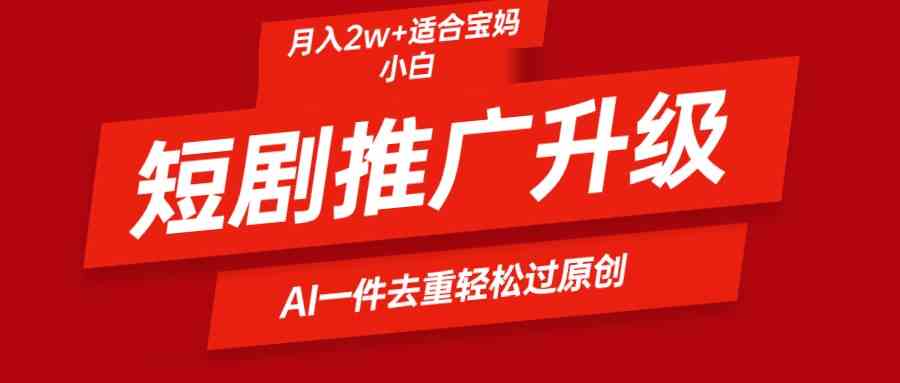 （9652期）短剧推广升级新玩法，AI一键二创去重，轻松月入2w+-保成圈-山云人力,分享创业咨询_最新网络项目资源