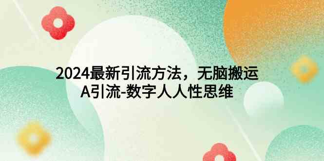 （9442期）2024最新引流方法，无脑搬运，A引流-数字人人性思维-保成圈-山云人力,分享创业咨询_最新网络项目资源