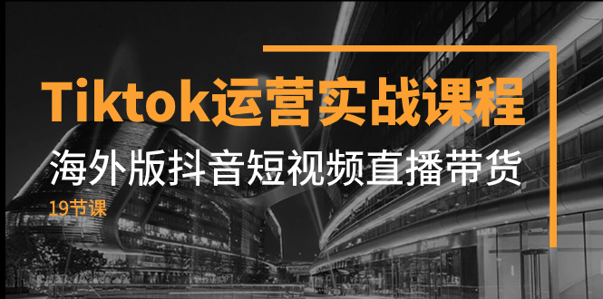 （7724期）Tiktok运营实战课程，海外版抖音短视频直播带货（19节课）-保成圈-山云人力,分享创业咨询_最新网络项目资源