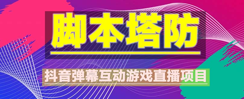（5531期）抖音脚本塔防直播项目，可虚拟人直播 抖音报白 实时互动直播【软件+教程】-保成圈-山云人力,分享创业咨询_最新网络项目资源