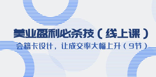 （6192期）美业盈利·必杀技（线上课）-会籍卡设计，让成交率大幅上升（9节）-保成圈-山云人力,分享创业咨询_最新网络项目资源