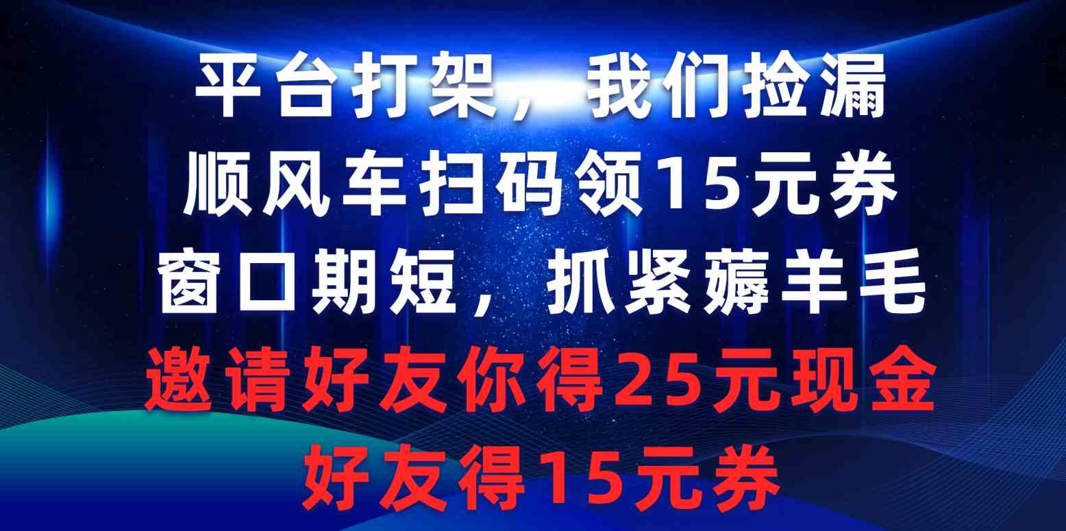 （9316期）平台打架我们捡漏，顺风车扫码领15元券，窗口期短抓紧薅羊毛，邀请好友…-保成圈-山云人力,分享创业咨询_最新网络项目资源