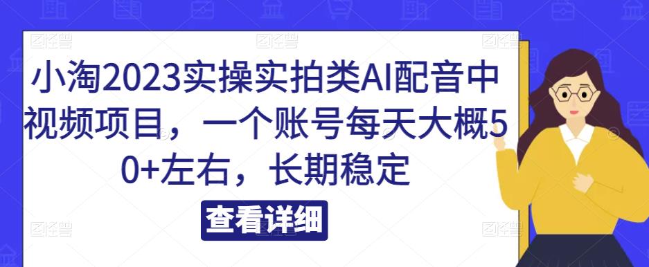 小淘2023实操实拍类AI配音中视频项目，一个账号每天大概50+左右，长期稳定-保成圈-山云人力,分享创业咨询_最新网络项目资源