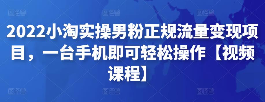 2022小淘实操男粉正规流量变现项目，一台手机即可轻松操作【视频课程】-保成圈-山云人力,分享创业咨询_最新网络项目资源