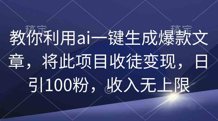 （9495期）教你利用ai一键生成爆款文章，将此项目收徒变现，日引100粉，收入无上限-保成圈-山云人力,分享创业咨询_最新网络项目资源