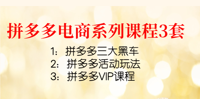 （4087期）拼多多电商系列课程3套：拼多多三大黑车+拼多多活动玩法+拼多多VIP课程-保成圈-山云人力,分享创业咨询_最新网络项目资源