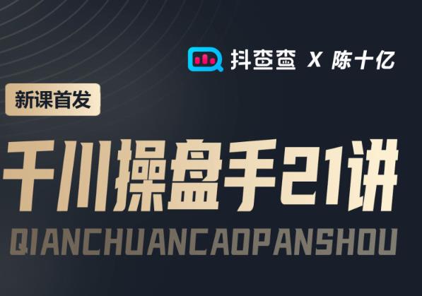 抖查查&陈十亿首发课程千川操盘手21讲，让人人成为千川操盘手，涨ROI、gmv、涨利润-保成圈-山云人力,分享创业咨询_最新网络项目资源