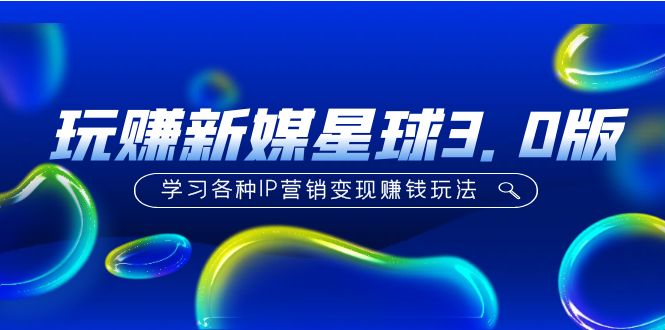 （5032期）《玩赚新媒星球3.0版》学习各种IP营销变现赚钱玩法（价值498）-保成圈-山云人力,分享创业咨询_最新网络项目资源