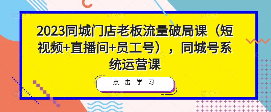 2023同城门店老板流量破局课（短视频+直播间+员工号），同城号系统运营课-保成圈-山云人力,分享创业咨询_最新网络项目资源