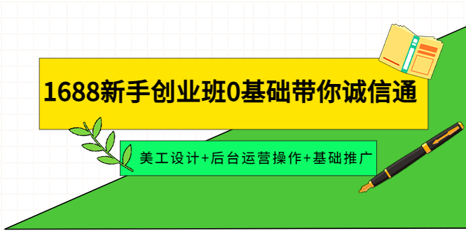 （4186期）1688新手创业班0基础带你诚信通：美工设计+后台运营操作+基础推广-保成圈-山云人力,分享创业咨询_最新网络项目资源