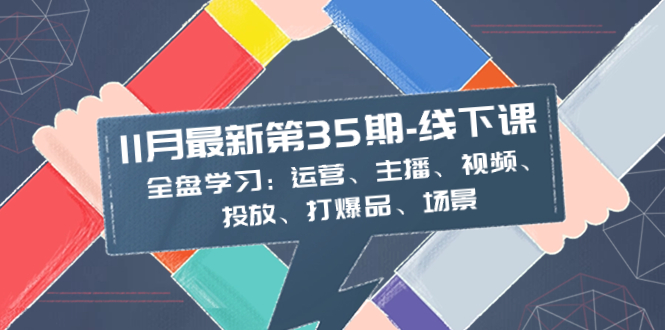 （8314期）11月最新-35期-线下课：全盘学习：运营、主播、视频、投放、打爆品、场景-保成圈-山云人力,分享创业咨询_最新网络项目资源