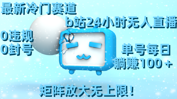 （8770期）最新冷门赛道，b站24小时无人直播 0违规0封号，单号每日躺赚100＋矩阵放…-保成圈-山云人力,分享创业咨询_最新网络项目资源