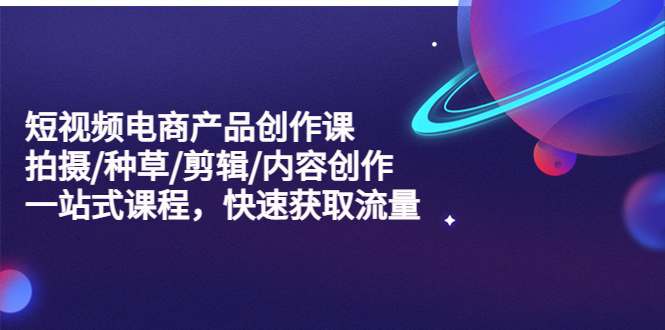 （5377期）短视频电商产品创作课，拍摄/种草/剪辑/内容创作/一站式课程 快速获取流量-保成圈-山云人力,分享创业咨询_最新网络项目资源