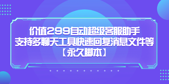 （5968期）价值299自动超级客服助手，支持多聊天工具快速回复消息文件等【永久脚本】-保成圈-山云人力,分享创业咨询_最新网络项目资源