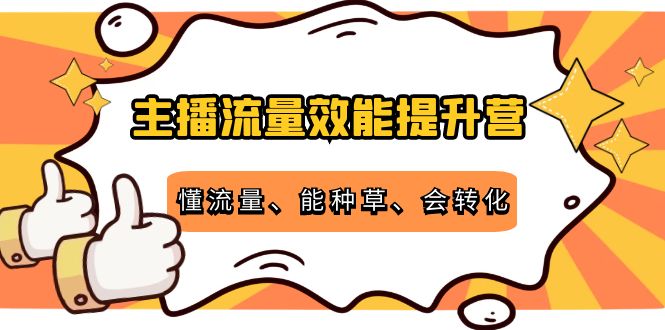 （4063期）主播流量效能提升营：懂流量、能种草、会转化，清晰明确方法规则-保成圈-山云人力,分享创业咨询_最新网络项目资源