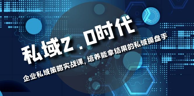（8291期）私域-2.0时代：企业私域策略实战课，培养能拿结果的私域操盘手-保成圈-山云人力,分享创业咨询_最新网络项目资源