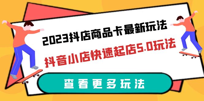 （6295期）2023抖店商品卡最新玩法，抖音小店快速起店5.0玩法（11节课）-保成圈-山云人力,分享创业咨询_最新网络项目资源