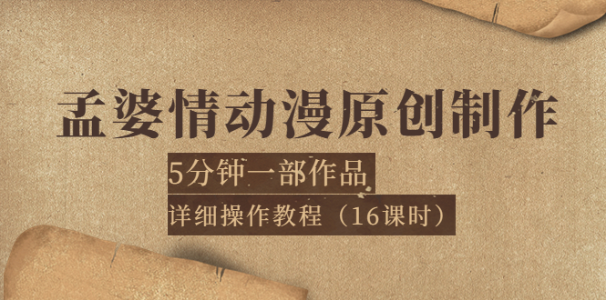 （3632期）孟婆情动漫原创制作：5分钟一部成品，详细操作教程（16课时）-保成圈-山云人力,分享创业咨询_最新网络项目资源
