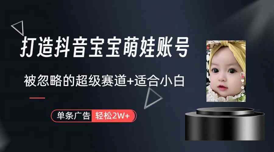 （9419期）打造抖音宝宝账号，一条广告2W，大部分人忽略的超级赛道（教程+素材+软件）-保成圈-山云人力,分享创业咨询_最新网络项目资源