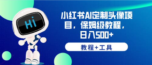 （6398期）小红书AI定制头像项目，保姆级教程，日入500+，【教程+工具】-保成圈-山云人力,分享创业咨询_最新网络项目资源