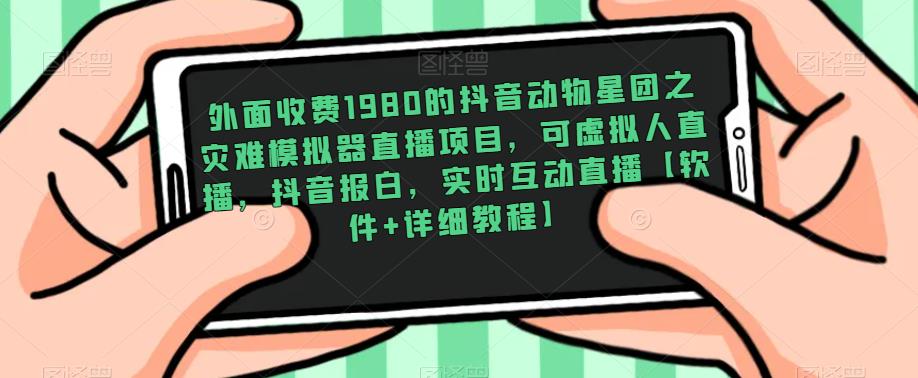 外面收费1980的抖音动物星团之灾难模拟器直播项目，可虚拟人直播，抖音报白，实时互动直播【软件+详细教程】-保成圈-山云人力,分享创业咨询_最新网络项目资源