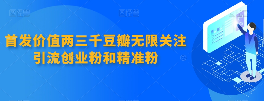 首发价值两三千豆瓣无限关注引流创业粉和精准粉-保成圈-山云人力,分享创业咨询_最新网络项目资源