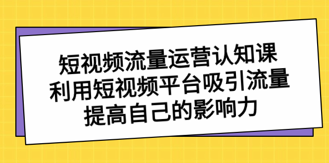 （8428期）短视频流量-运营认知课，利用短视频平台吸引流量，提高自己的影响力-保成圈-山云人力,分享创业咨询_最新网络项目资源